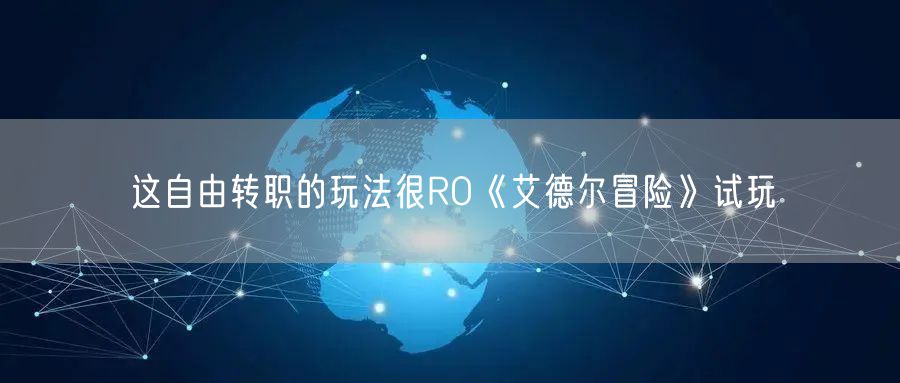 这自由转职的玩法很RO《艾德尔冒险》试玩