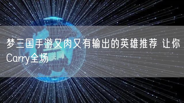 梦三国手游又肉又有输出的英雄推荐 让你Carry全场