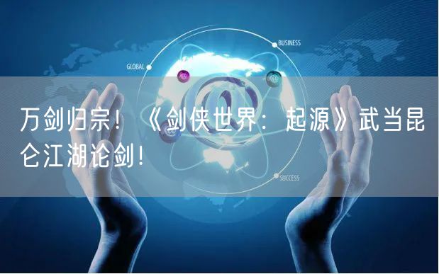 万剑归宗！《剑侠世界：起源》武当昆仑江湖论剑！