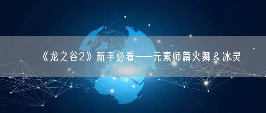 《龙之谷2》新手必看-—元素师篇火舞＆冰灵