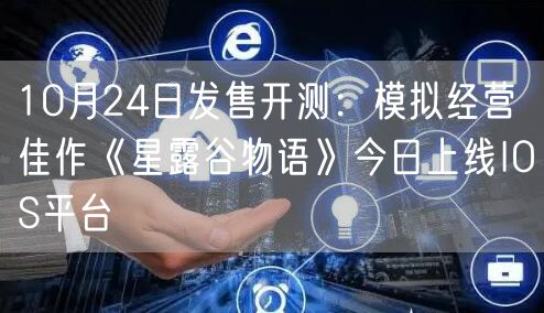 10月24日发售开测：模拟经营佳作《星露谷物语》今日上线IOS平台