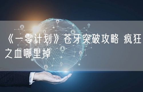 《一零计划》苍牙突破攻略 疯狂之血哪里掉