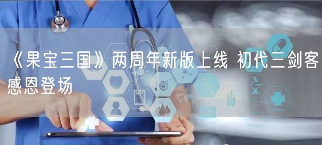 《果宝三国》两周年新版上线 初代三剑客感恩登场