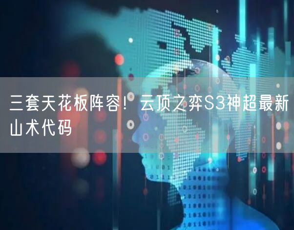 三套天花板阵容！云顶之弈S3神超最新山术代码