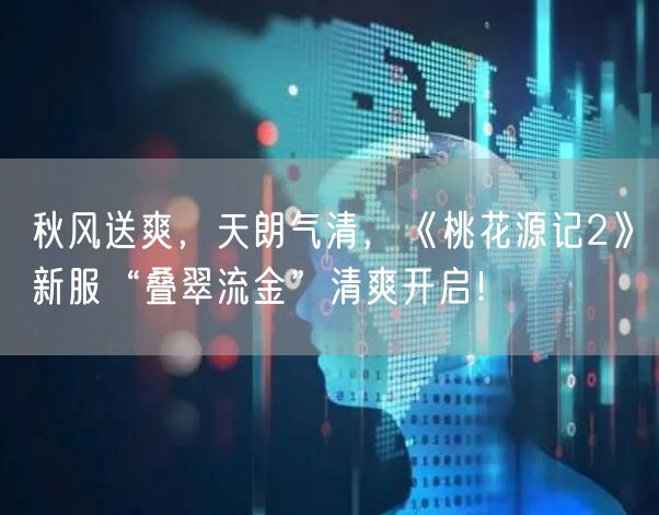 秋风送爽，天朗气清，《桃花源记2》新服“叠翠流金”清爽开启！