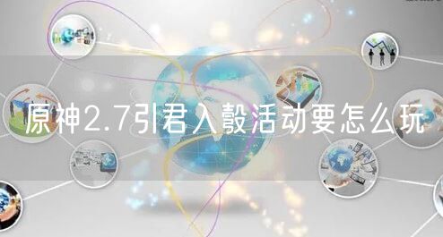 原神2.7引君入彀活动要怎么玩