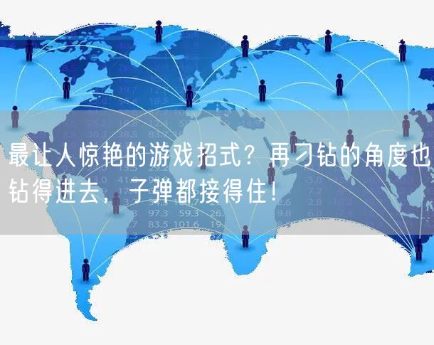 最让人惊艳的游戏招式？再刁钻的角度也钻得进去，子弹都接得住！