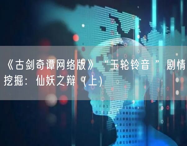 《古剑奇谭网络版》“玉轮铃音 ”剧情挖掘：仙妖之辩（上）