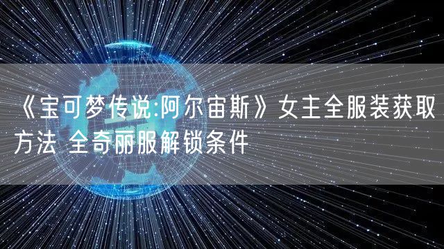 《宝可梦传说:阿尔宙斯》女主全服装获取方法 全奇丽服解锁条件