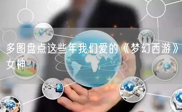 多图盘点这些年我们爱的《梦幻西游》女神