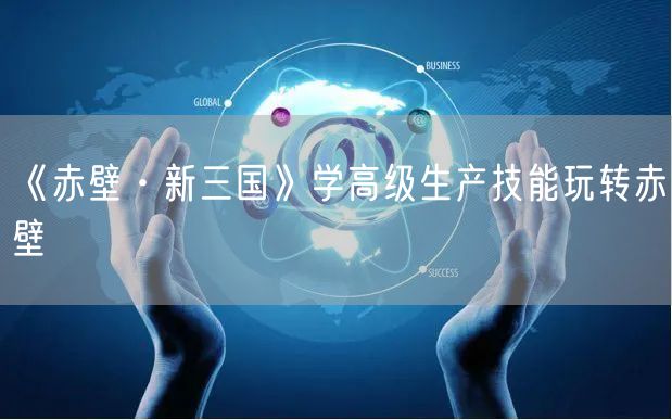 《赤壁·新三国》学高级生产技能玩转赤壁