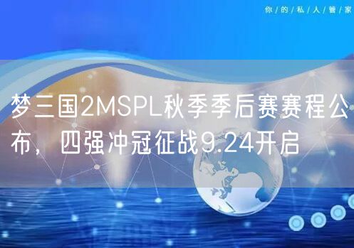 梦三国2MSPL秋季季后赛赛程公布，四强冲冠征战9.24开启
