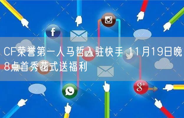 CF荣誉第一人马哲入驻快手 11月19日晚8点首秀花式送福利