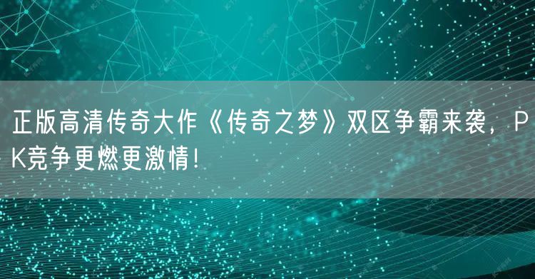 正版高清传奇大作《传奇之梦》双区争霸来袭，PK竞争更燃更激情！