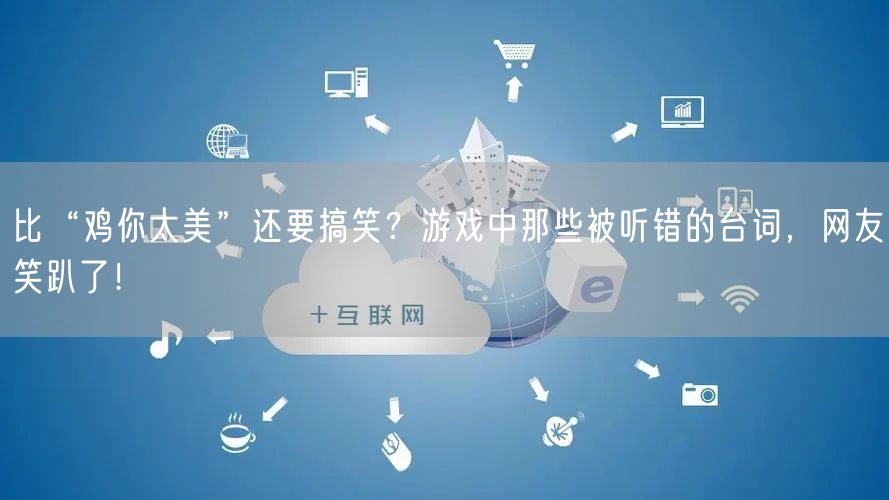 比“鸡你太美”还要搞笑？游戏中那些被听错的台词，网友笑趴了！