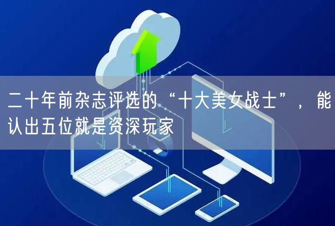 二十年前杂志评选的“十大美女战士”，能认出五位就是资深玩家