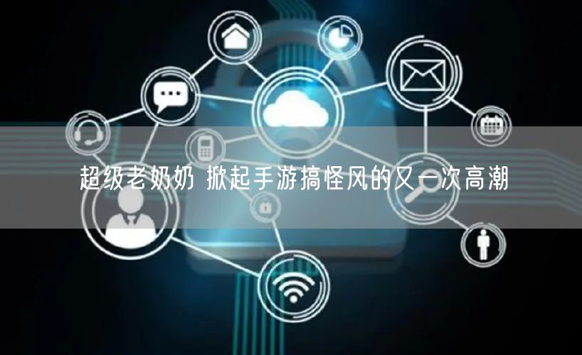 超级老奶奶 掀起手游搞怪风的又一次高潮
