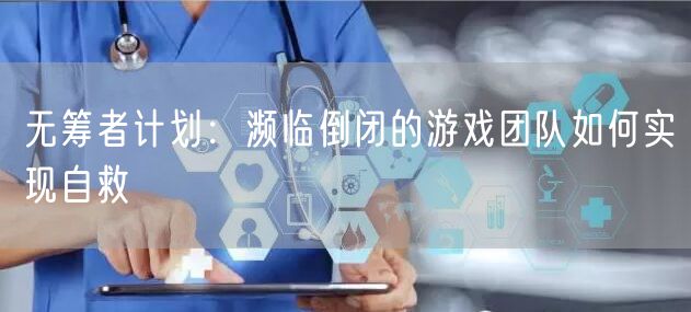 无筹者计划：濒临倒闭的游戏团队如何实现自救