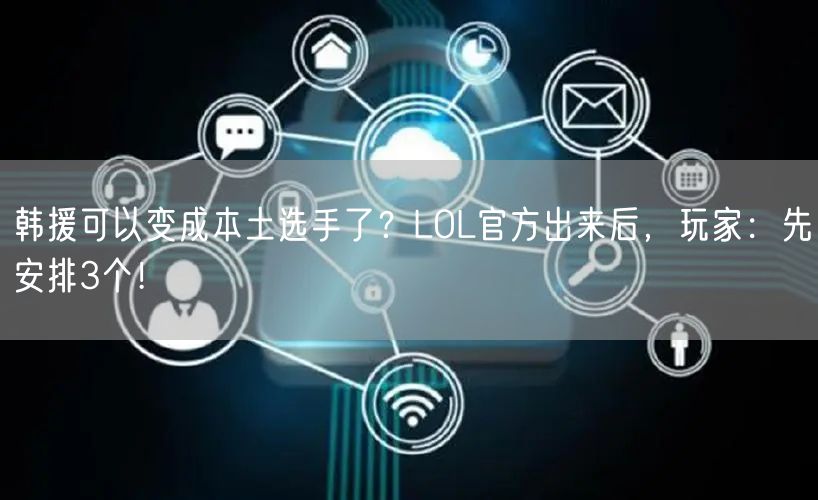 韩援可以变成本土选手了？LOL官方出来后，玩家：先安排3个！