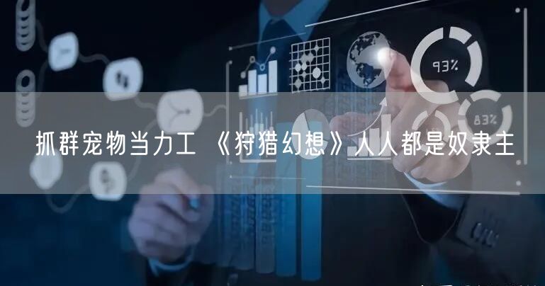 抓群宠物当力工 《狩猎幻想》人人都是奴隶主