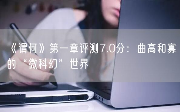 《谓何》第一章评测7.0分：曲高和寡的“微科幻”世界