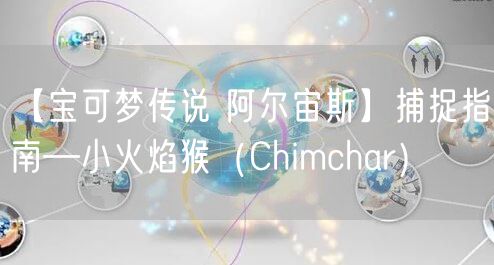 【宝可梦传说 阿尔宙斯】捕捉指南—小火焰猴（Chimchar）