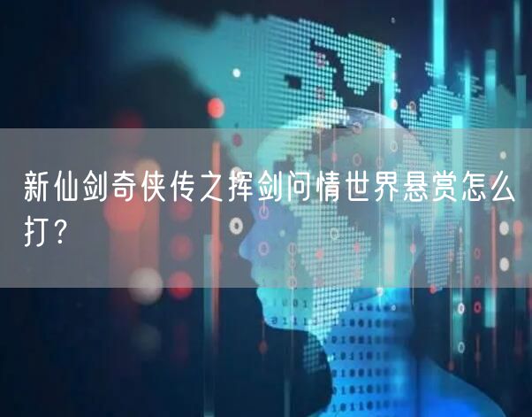 新仙剑奇侠传之挥剑问情世界悬赏怎么打？