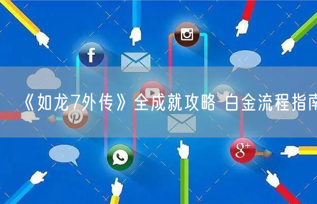 《如龙7外传》全成就攻略 白金流程指南