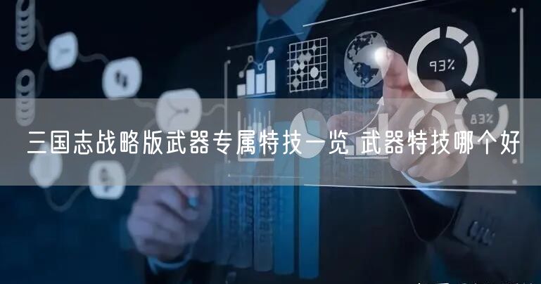 三国志战略版武器专属特技一览 武器特技哪个好