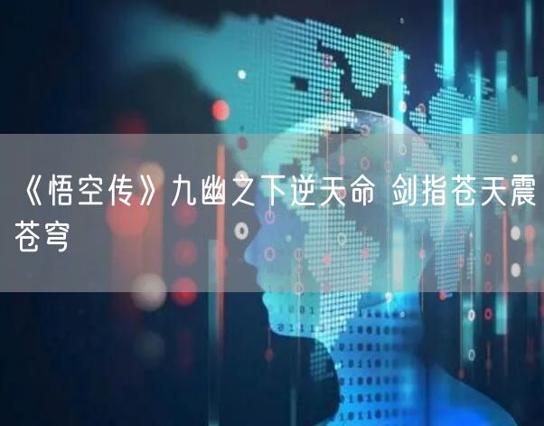 《悟空传》九幽之下逆天命 剑指苍天震苍穹