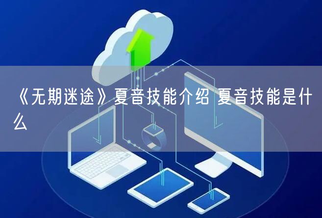 《无期迷途》夏音技能介绍 夏音技能是什么