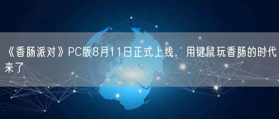《香肠派对》PC版8月11日正式上线，用键鼠玩香肠的时代来了