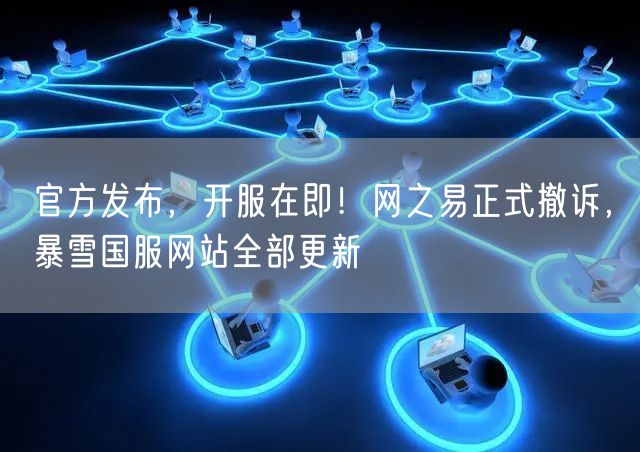 官方发布，开服在即！网之易正式撤诉，暴雪国服网站全部更新