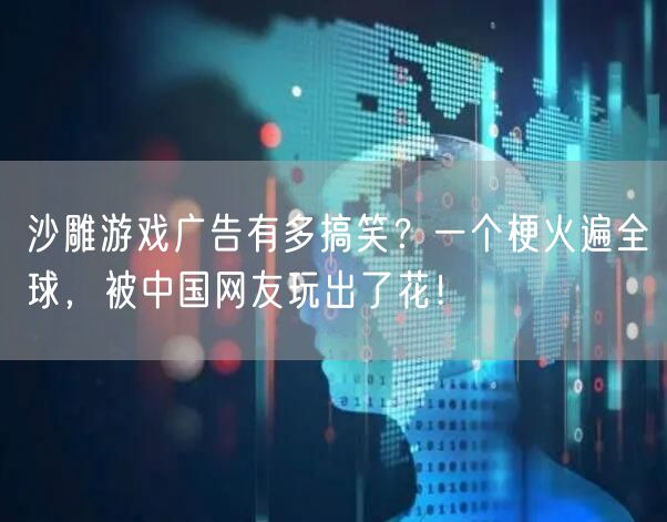 沙雕游戏广告有多搞笑？一个梗火遍全球，被中国网友玩出了花！