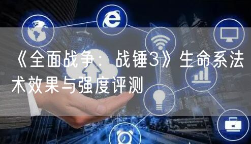 《全面战争：战锤3》生命系法术效果与强度评测