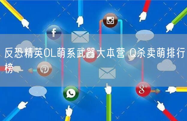 反恐精英OL萌系武器大本营 Q杀卖萌排行榜