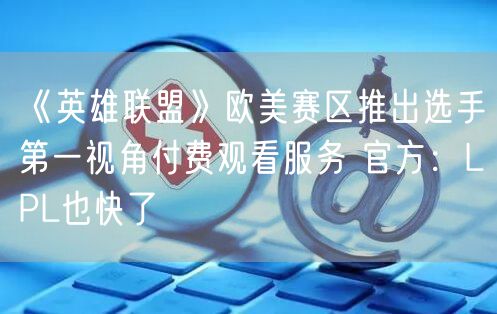 《英雄联盟》欧美赛区推出选手第一视角付费观看服务 官方：LPL也快了