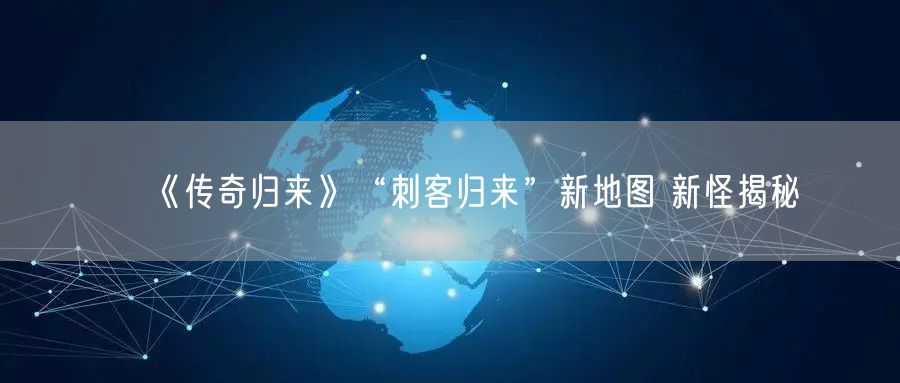《传奇归来》“刺客归来”新地图 新怪揭秘