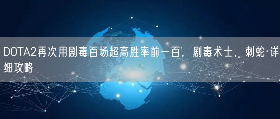 DOTA2再次用剧毒百场超高胜率前一百，剧毒术士，刺蛇 详细攻略