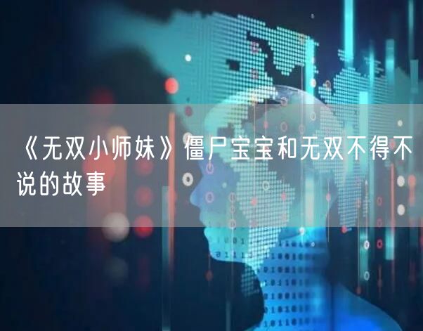 《无双小师妹》僵尸宝宝和无双不得不说的故事