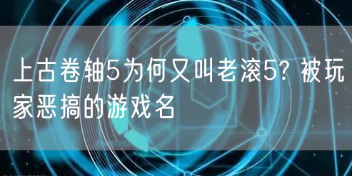 上古卷轴5为何又叫老滚5? 被玩家恶搞的游戏名