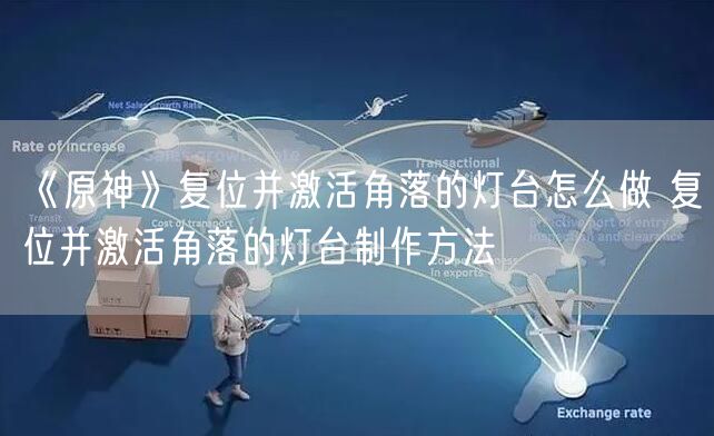 《原神》复位并激活角落的灯台怎么做 复位并激活角落的灯台制作方法