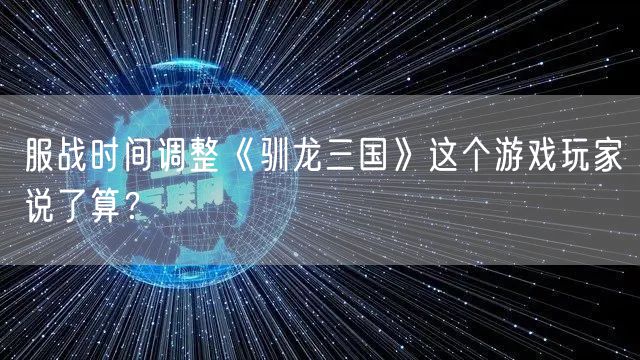 服战时间调整《驯龙三国》这个游戏玩家说了算？