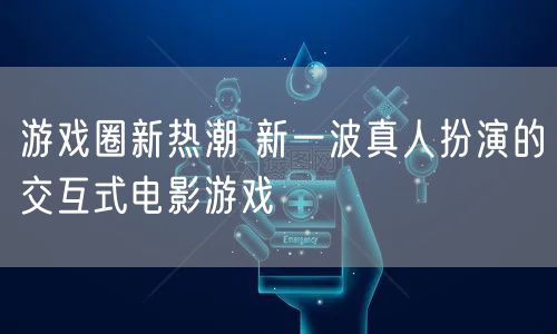 游戏圈新热潮 新一波真人扮演的交互式电影游戏