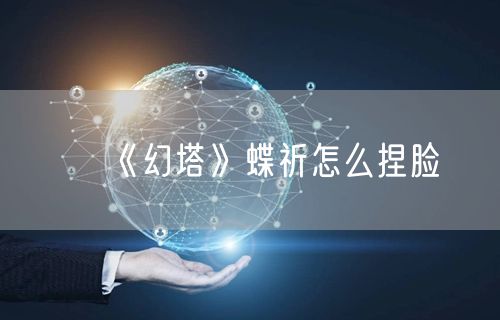 《幻塔》蝶祈怎么捏脸