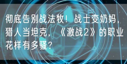 彻底告别战法牧！战士变奶妈，猎人当坦克，《激战2》的职业花样有多骚？