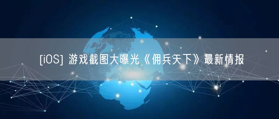 [iOS] 游戏截图大曝光《佣兵天下》最新情报