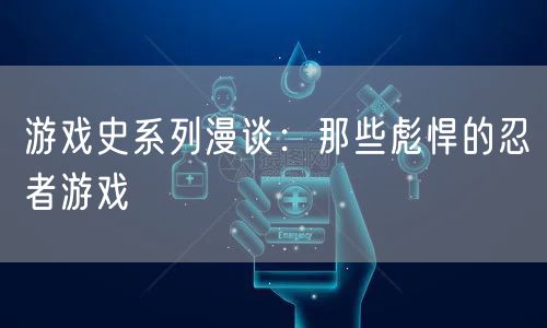 游戏史系列漫谈：那些彪悍的忍者游戏