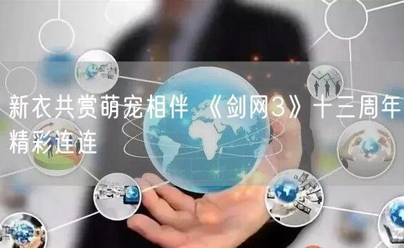 新衣共赏萌宠相伴 《剑网3》十三周年精彩连连