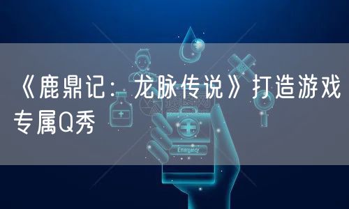 《鹿鼎记：龙脉传说》打造游戏专属Q秀